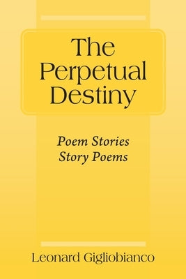 The Perpetual Destiny: Poem Stories Story Poems by Gigliobianco, Leonard