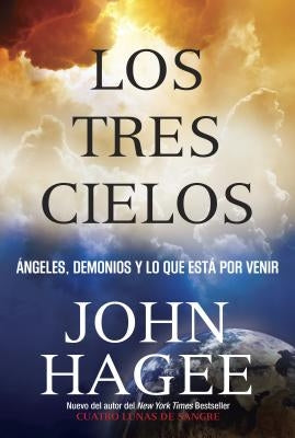 Los Tres Cielos: Angeles, Demonios Y Lo Que Esta Por Venir by Hagee, John