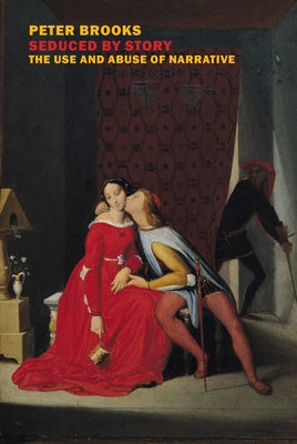 Seduced by Story: The Use and Abuse of Narrative by Brooks, Peter