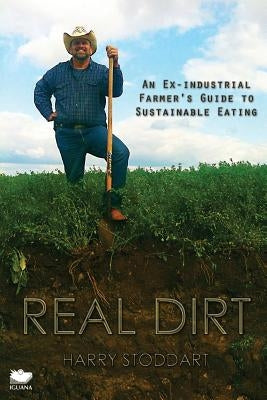 Real Dirt: An Ex-Industrial Farmer's Guide to Sustainable Eating by Stoddart, Harry