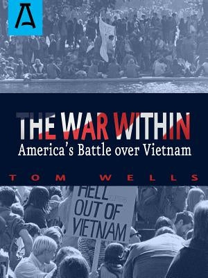 The War Within: America's Battle Over Vietnam by Wells, Tom