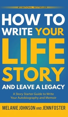 How to Write Your Life Story and Leave a Legacy: A Story Starter Guide to Write Your Autobiography and Memoir by Johnson, Melanie