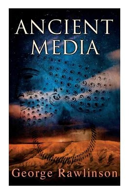Ancient Media: Illustrated Edition: Political and Cultural History of the Median Tribes by Rawlinson, George