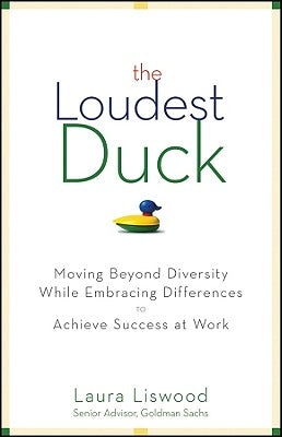 The Loudest Duck: Moving Beyond Diversity While Embracing Differences to Achieve Success at Work by Liswood, Laura A.