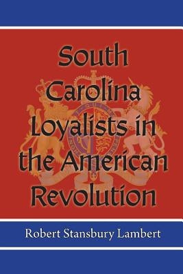 South Carolina Loyalists in the American Revolution by Lambert, Robert Stansbury