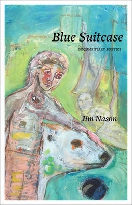 Blue Suitcase: Documentary Poetics by Nason, Jim