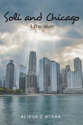Soli and Chicago: A True Story by Myers, Alison C.