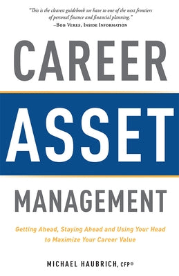 Career Asset Management: Getting Ahead, Staying Ahead and Using Your Head to Maximize Your Career Value by Michael Haubrich