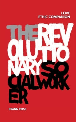 The Revolutionary Social Worker Love Ethic Companion by Ross, Dyann