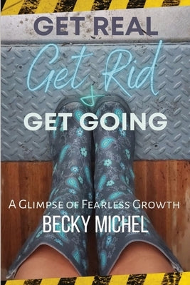 Get Real, Get Rid, and Get Going A glimpse of Fearless Growth(TM) by Michel, Becky