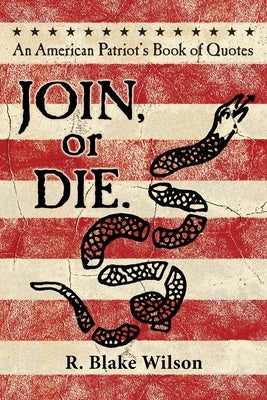 JOIN, or DIE. - An American Patriot's Book of Quotes: An American Patriot's Book of Quotes by Wilson, R. Blake