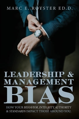 Leadership and Management Bias: How Your Behavior, Integrity, Authority, and Standards Impact Those Around You by Royster, Sr. Edd Marc Edgar