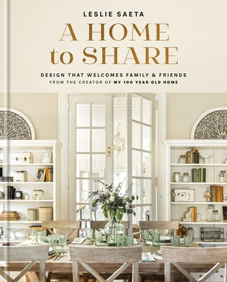 A Home to Share: Designs That Welcome Family and Friends, from the Creator of My 100 Year Old Home by Saeta, Leslie