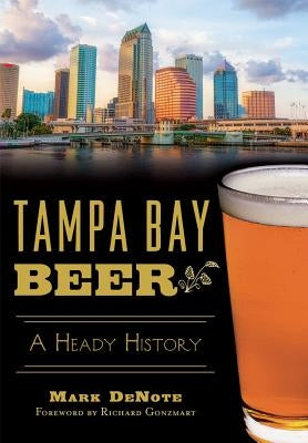 Tampa Bay Beer: A Heady History by Denote, Mark