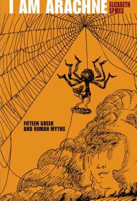 I Am Arachne: Fifteen Greek and Roman Myths by Spires, Elizabeth