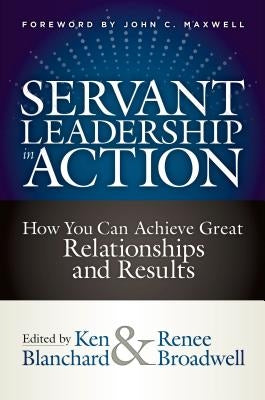 Servant Leadership in Action: How You Can Achieve Great Relationships and Results by Blanchard, Ken
