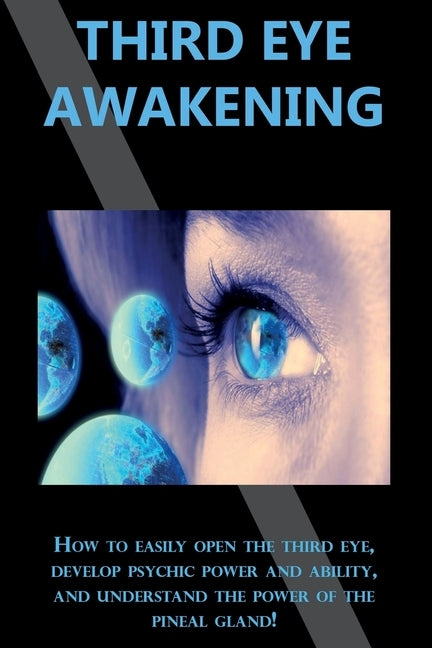 Third Eye Awakening: How to easily open the third eye, develop psychic power and ability, and understand the power of the pineal gland! by Longley, Peter