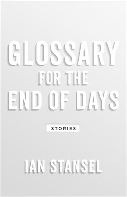 Glossary for the End of Days: Stories by Stansel, Ian
