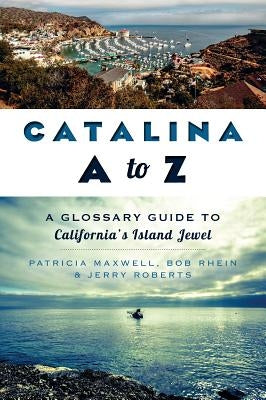 Catalina A to Z: A Glossary Guide to California's Island Jewel by Maxwell, Pat