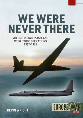 We Were Never There: Volume 2 - CIA U-2 Asia and Worldwide Operations 1957-1974 by Wright, Kevin