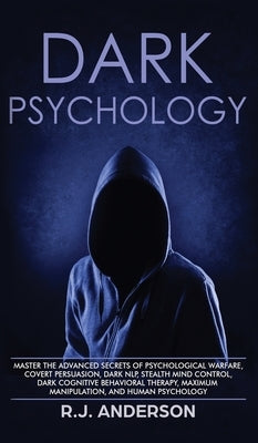 Dark Psychology: Master the Advanced Secrets of Psychological Warfare, Covert Persuasion, Dark NLP, Stealth Mind Control, Dark Cognitiv by Anderson, R. J.
