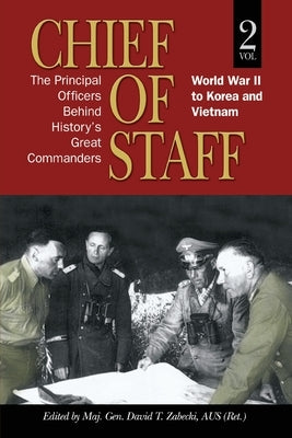 Chief of Staff: The Principal Officers behind History's Great Commanders: World War II to Korea and Vietnam (vol. 2) by Zabecki, Maj Gen David T.