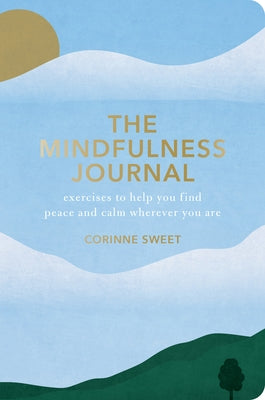 The Mindfulness Journal: Exercises to Help You Find Peace and Calm Wherever You Are by Sweet, Corinne