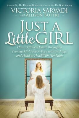 Just a Little Girl: How a Clinical Death Brought a Teenage Girl Face-To-Face with an Angel and Head-To-Toe with Her Faith by Sarvadi, Victoria