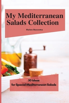 My Mediterranean Salads Collection: 50 Ideas for Special Mediterranean Salads by Buscema, Mateo