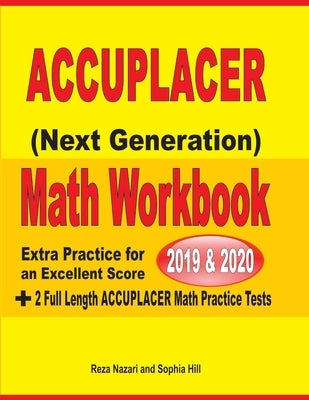Accuplacer Next Generation Math Workbook 2019 - 2020: Extra Practice for an Excellent Score + 2 Full Length Accuplacer Math Practice Tests by Nazari, Reza