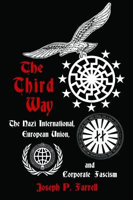 The Third Way: The Nazi International, European Union, and Corporate Fascism by Farrell, Joseph P.