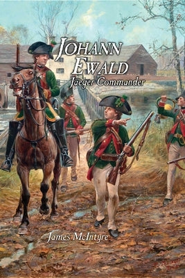 Johann Ewald: Jäger Commander by MC Intyre, James R.