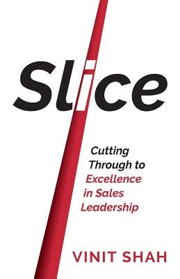 Slice: Cutting Through to Excellence in Sales Leadership by Shah, Vinit