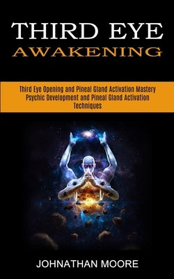Third Eye Awakening: Third Eye Opening and Pineal Gland Activation Mastery (Meditation With Hypnosis Method to Open Your Third Eye) by Moore, Johnathan