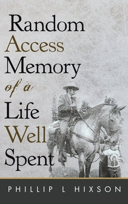 Random Access Memories of a Life Well Spent by Hixson, Phillip L.