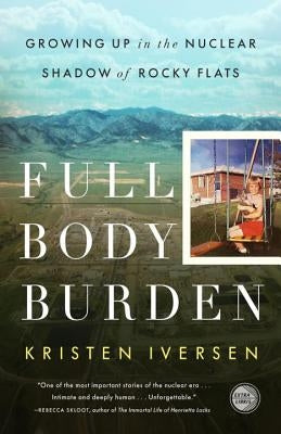 Full Body Burden: Growing Up in the Nuclear Shadow of Rocky Flats by Iversen, Kristen