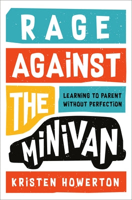 Rage Against the Minivan: Learning to Parent Without Perfection by Howerton, Kristen