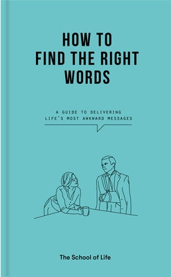 How to Find the Right Words: A Guide to Delivering Life's Most Awkward Messages by Life of School the