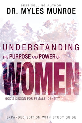 Understanding the Purpose and Power of Women: God's Design for Female Identity (Enlarged/Expanded, Study Guide Included) by Munroe, Myles
