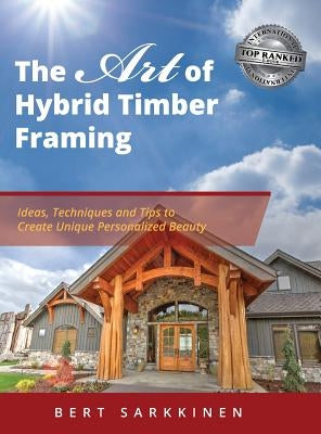 The Art of Hybrid Timber Framing: Ideas, Techniques and Tips to Create Unique Personalized Beauty by Sarkkinen, Bert