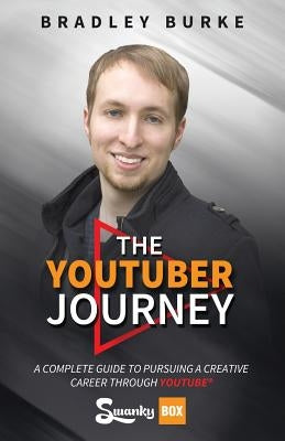 The YouTuber Journey: A Complete Guide to Pursuing a Creative Career Through YouTube by Burke, Bradley
