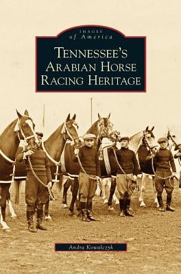 Tennessee's Arabian Horse Racing Heritage by Kowalczyk, Andra