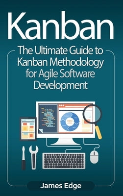 Kanban: The Ultimate Guide to Kanban Methodology for Agile Software Development by Edge, James