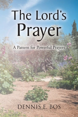 The Lord's Prayer - A Pattern For Powerful Prayers by Bos, Dennis E.