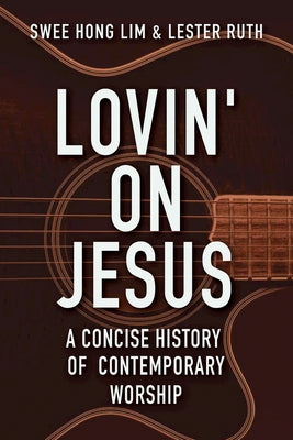 Lovin' on Jesus: A Concise History of Contemporary Worship by Lim, Swee Hong