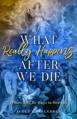 What Really Happens After We Die by Papandrea, James