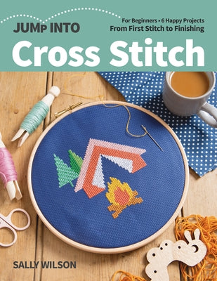 Jump Into Cross Stitch: For Beginners; 6 Happy Projects; From First Stitch to Finishing by Wilson, Sally