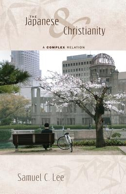 The Japanese and Christianity: A Complex Relation by Lee, Samuel C.