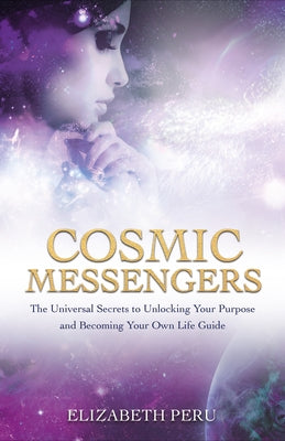 Cosmic Messengers: The Universal Secrets to Unlocking Your Purpose and Becoming Your Own Life Guide by Peru, Elizabeth