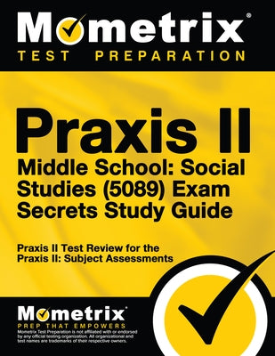 Praxis II Middle School: Social Studies (5089) Exam Secrets Study Guide: Praxis II Test Review for the Praxis II: Subject Assessments by Mometrix Teacher Certification Test Team